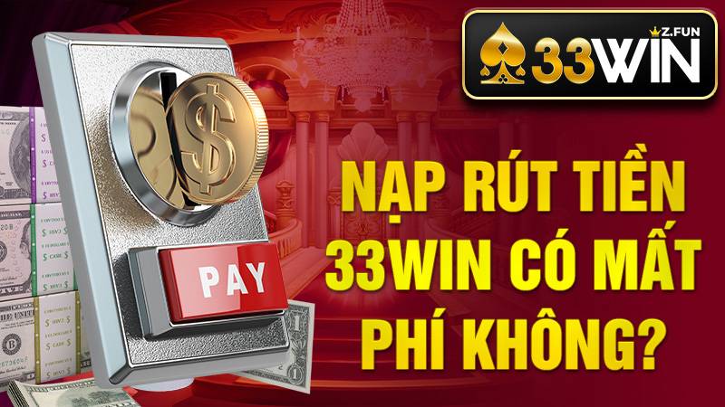 Nạp rút 33Win có mất phí không